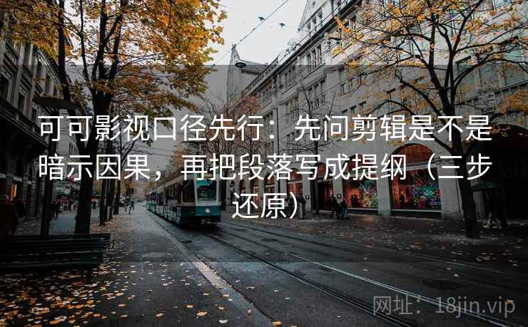 可可影视口径先行：先问剪辑是不是暗示因果，再把段落写成提纲（三步还原）