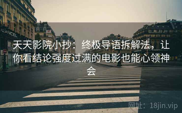天天影院小抄：终极导语拆解法，让你看结论强度过满的电影也能心领神会