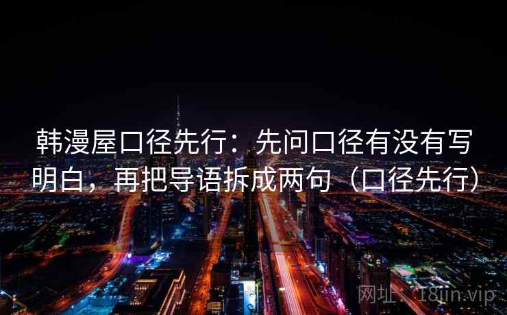 韩漫屋口径先行：先问口径有没有写明白，再把导语拆成两句（口径先行）