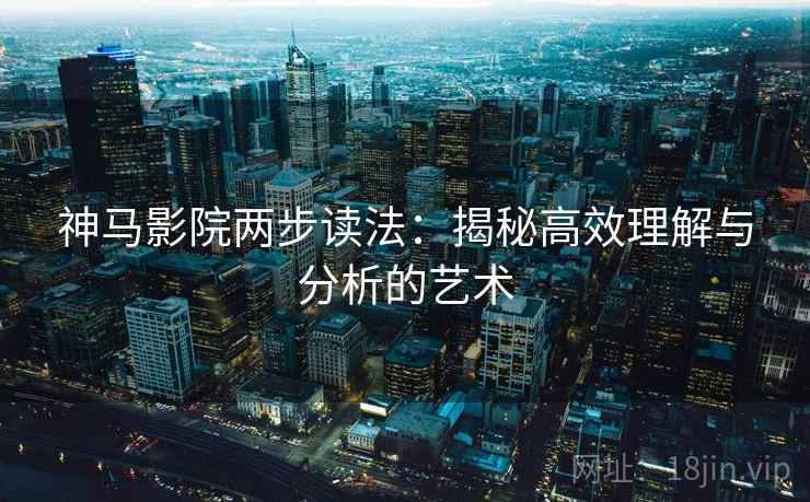 神马影院两步读法：揭秘高效理解与分析的艺术