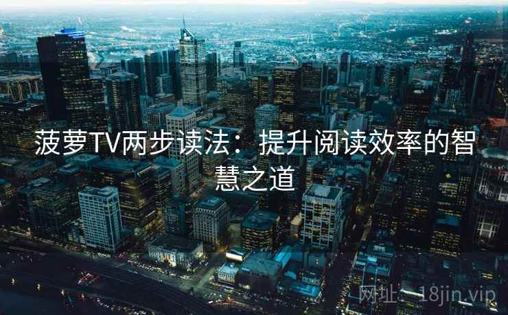 菠萝TV两步读法：提升阅读效率的智慧之道