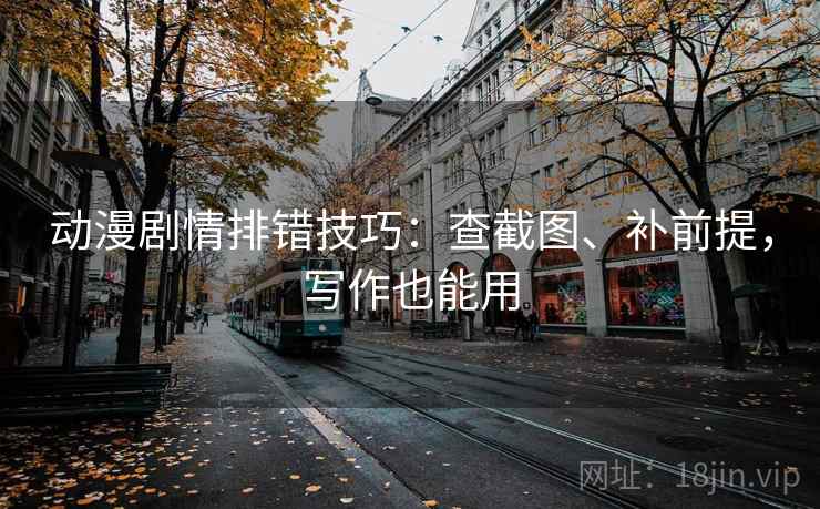 动漫剧情排错技巧：查截图、补前提，写作也能用