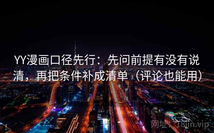 YY漫画口径先行：先问前提有没有说清，再把条件补成清单（评论也能用）