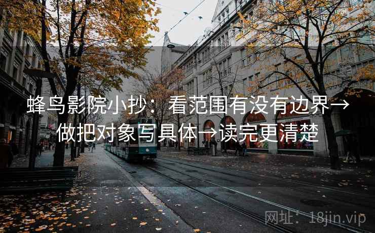 蜂鸟影院小抄：看范围有没有边界→做把对象写具体→读完更清楚