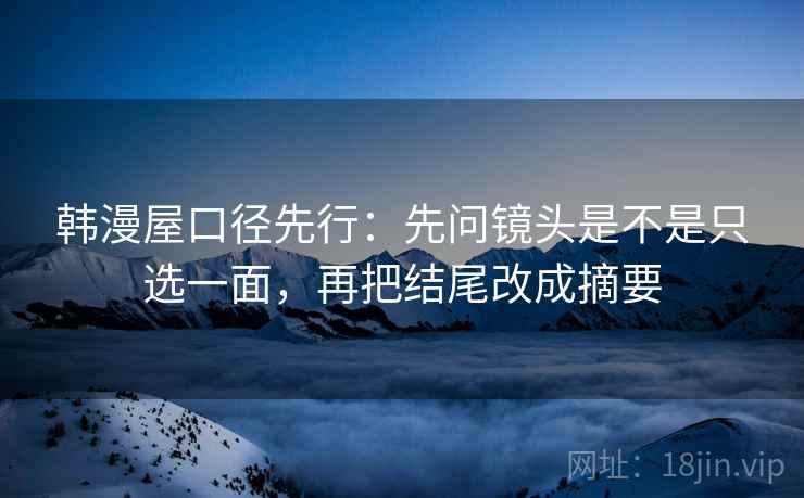 韩漫屋口径先行：先问镜头是不是只选一面，再把结尾改成摘要