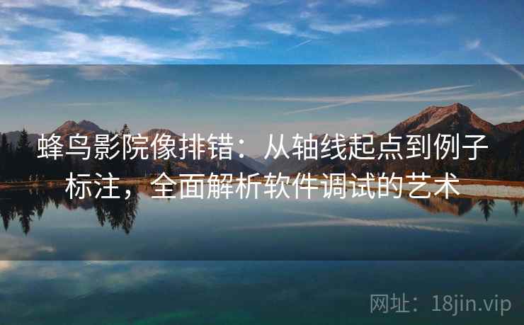 蜂鸟影院像排错:从轴线起点到例子标注,全面解析软件调试的艺术 蜂鸟影院像排错:从轴线起点到例子标注,全面解析软件调试的艺术