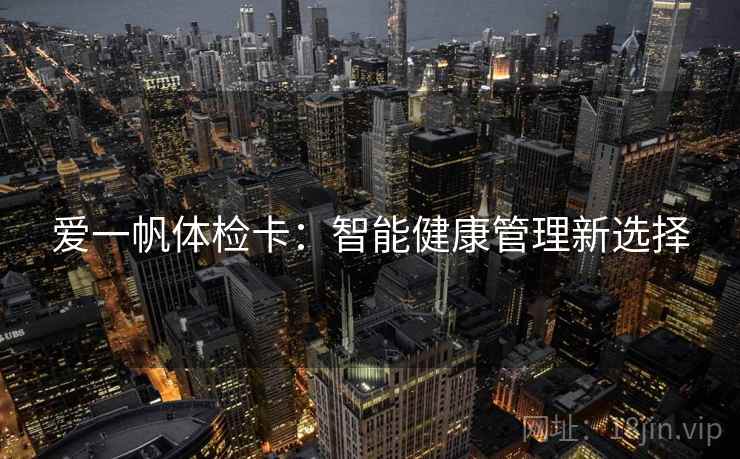 爱一帆体检卡:智能健康管理新选择 爱一帆体检卡:智能健康管理新选择