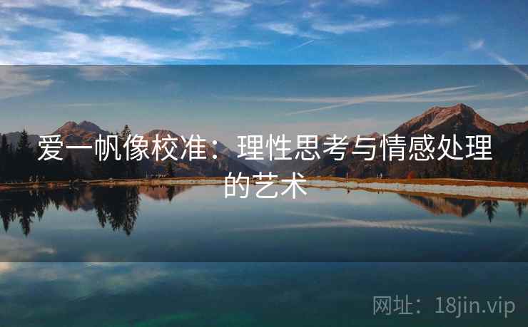 爱一帆像校准:理性思考与情感处理的艺术 爱一帆像校准:理性思考与情感处理的艺术