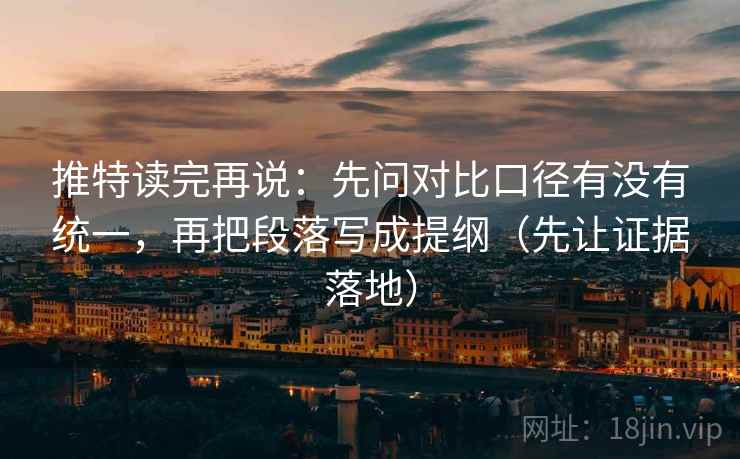 推特读完再说:先问对比口径有没有统一,再把段落写成提纲(先让证据落地) 推特读完再说:先问对比口径有没有统一,再把段落写成提纲(先让证据落地)