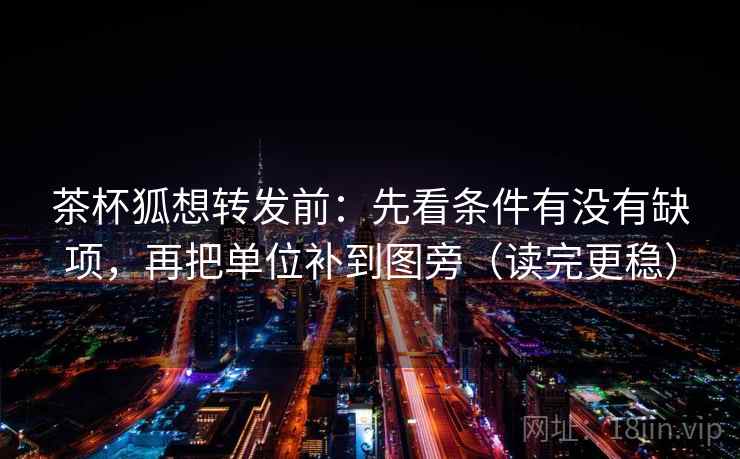 茶杯狐想转发前:先看条件有没有缺项,再把单位补到图旁(读完更稳) 茶杯狐想转发前:先看条件有没有缺项,再把单位补到图旁(读完更稳)