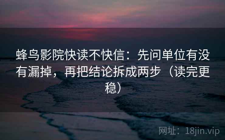 蜂鸟影院快读不快信:先问单位有没有漏掉,再把结论拆成两步(读完更稳) 蜂鸟影院快读不快信:先问单位有没有漏掉,再把结论拆成两步(读完更稳)