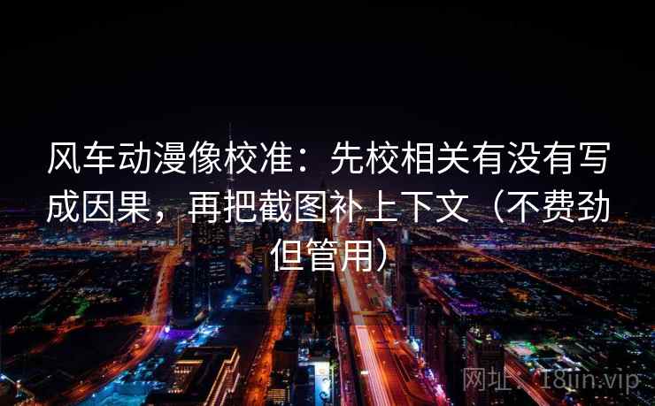 风车动漫像校准:先校相关有没有写成因果,再把截图补上下文(不费劲但管用) 风车动漫像校准:先校相关有没有写成因果,再把截图补上下文(不费劲但管用)