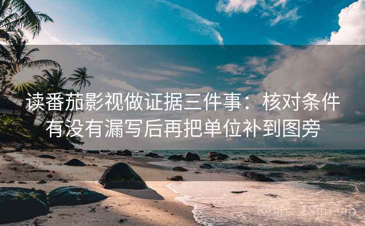 读番茄影视做证据三件事:核对条件有没有漏写后再把单位补到图旁 读番茄影视做证据三件事:核对条件有没有漏写后再把单位补到图旁