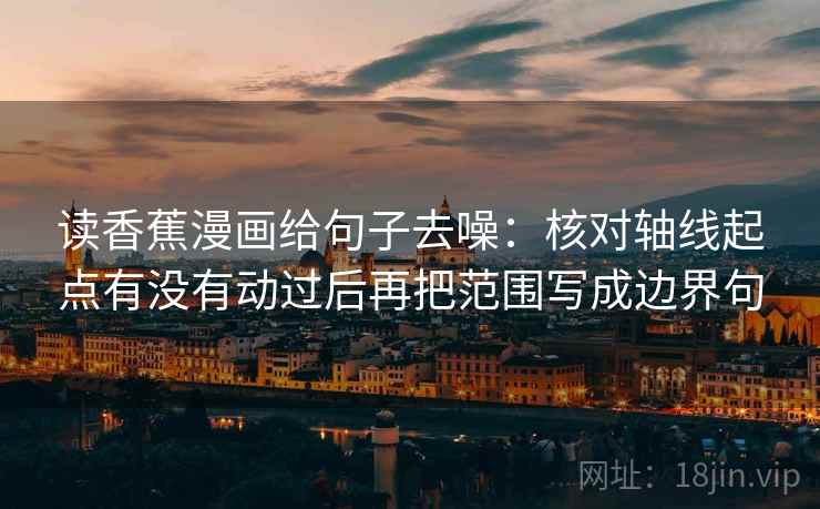 读香蕉漫画给句子去噪:核对轴线起点有没有动过后再把范围写成边界句 读香蕉漫画给句子去噪:核对轴线起点有没有动过后再把范围写成边界句