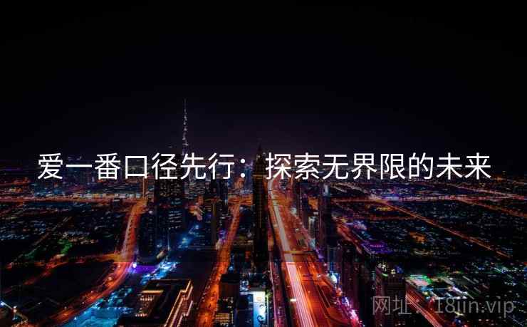 爱一番口径先行:探索无界限的未来 爱一番口径先行:探索无界限的未来