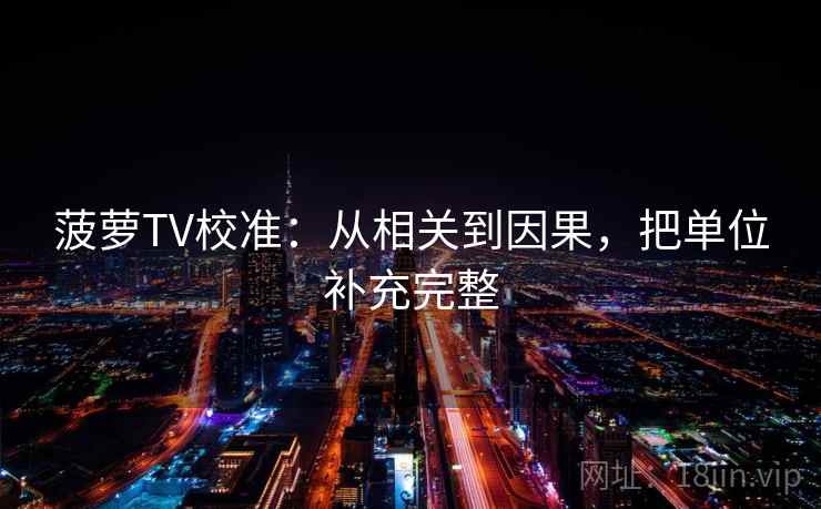 菠萝TV校准:从相关到因果,把单位补充完整 菠萝TV校准:从相关到因果,把单位补充完整