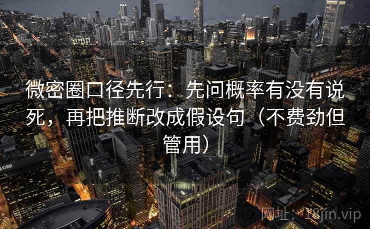 微密圈口径先行:先问概率有没有说死,再把推断改成假设句(不费劲但管用) 微密圈口径先行:先问概率有没有说死,再把推断改成假设句(不费劲但管用)