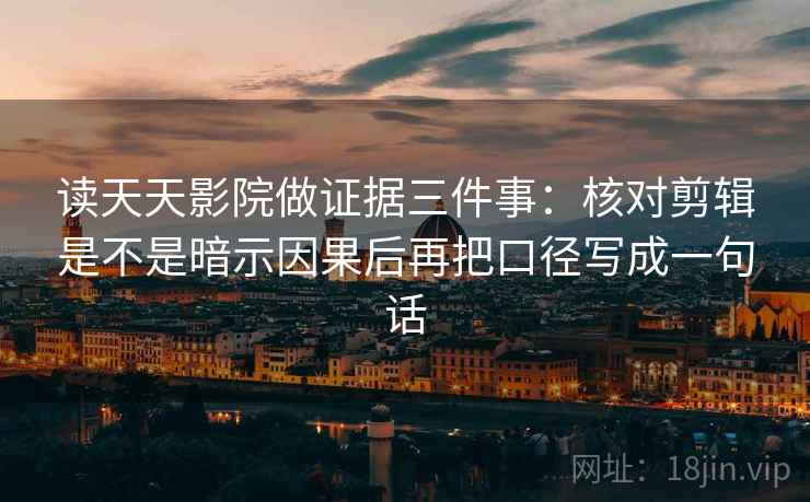 读天天影院做证据三件事:核对剪辑是不是暗示因果后再把口径写成一句话 读天天影院做证据三件事:核对剪辑是不是暗示因果后再把口径写成一句话