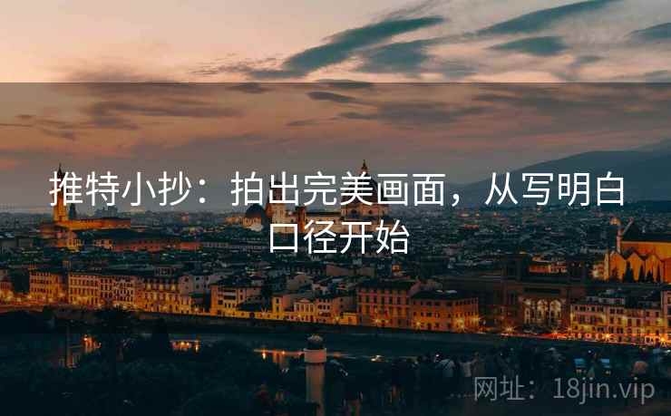 推特小抄:拍出完美画面,从写明白口径开始 推特小抄:拍出完美画面,从写明白口径开始