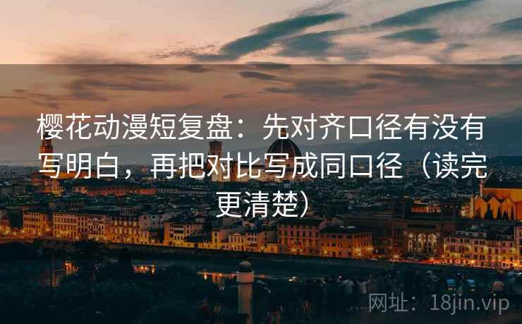 樱花动漫短复盘:先对齐口径有没有写明白,再把对比写成同口径(读完更清楚) 樱花动漫短复盘:先对齐口径有没有写明白,再把对比写成同口径(读完更清楚)